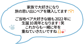 家族で大好きになり旅の思い出にベアを購入してます。ご当地ベア大好きな娘も2022年に生誕10周年となります笑。これからも一緒に年を重ねていきたいですね